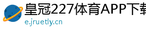 皇冠227体育APP下载官方版